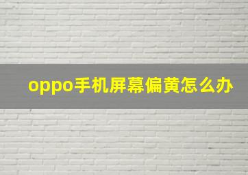 oppo手机屏幕偏黄怎么办