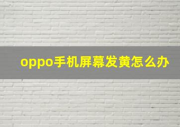 oppo手机屏幕发黄怎么办