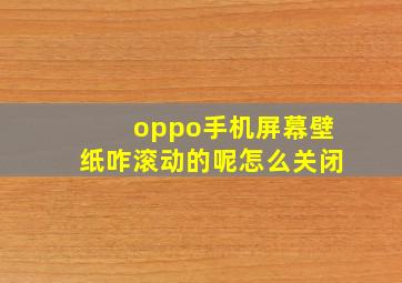 oppo手机屏幕壁纸咋滚动的呢怎么关闭