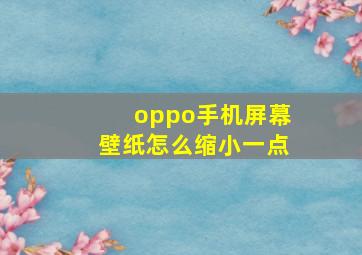 oppo手机屏幕壁纸怎么缩小一点