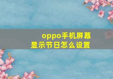 oppo手机屏幕显示节日怎么设置