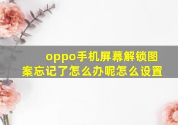 oppo手机屏幕解锁图案忘记了怎么办呢怎么设置