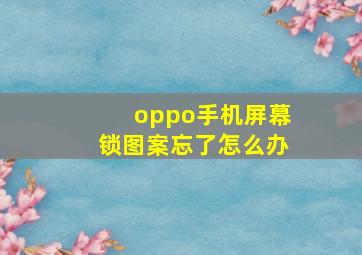 oppo手机屏幕锁图案忘了怎么办