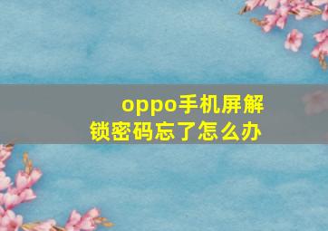 oppo手机屏解锁密码忘了怎么办