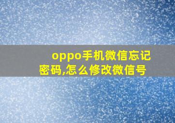 oppo手机微信忘记密码,怎么修改微信号