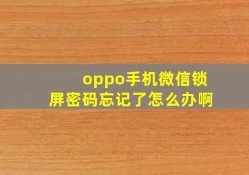 oppo手机微信锁屏密码忘记了怎么办啊