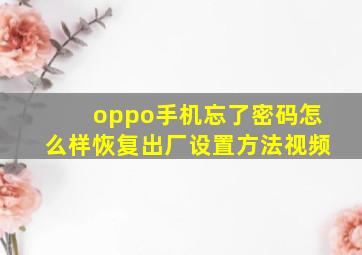 oppo手机忘了密码怎么样恢复出厂设置方法视频