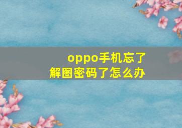 oppo手机忘了解图密码了怎么办