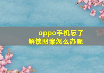 oppo手机忘了解锁图案怎么办呢