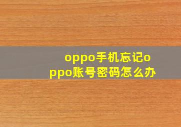 oppo手机忘记oppo账号密码怎么办