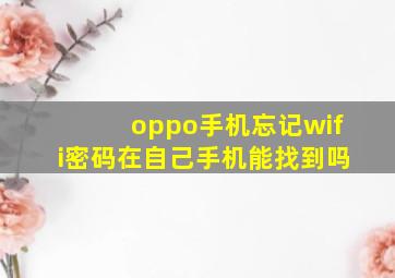 oppo手机忘记wifi密码在自己手机能找到吗