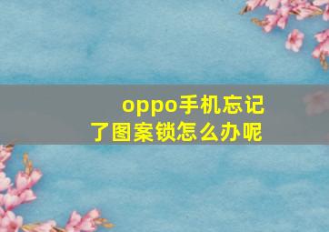 oppo手机忘记了图案锁怎么办呢