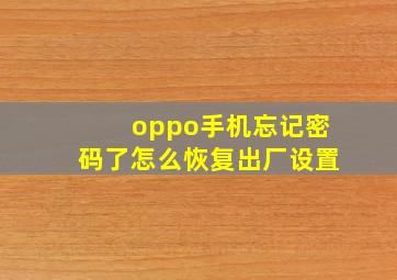 oppo手机忘记密码了怎么恢复出厂设置