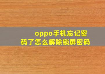 oppo手机忘记密码了怎么解除锁屏密码