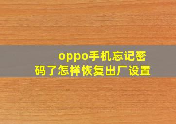 oppo手机忘记密码了怎样恢复出厂设置