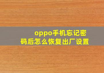 oppo手机忘记密码后怎么恢复出厂设置