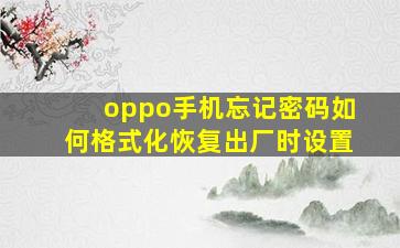 oppo手机忘记密码如何格式化恢复出厂时设置