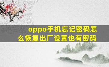 oppo手机忘记密码怎么恢复出厂设置也有密码