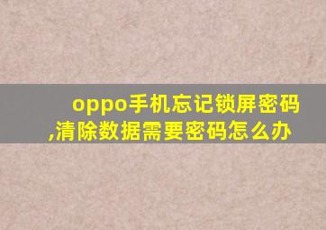 oppo手机忘记锁屏密码,清除数据需要密码怎么办