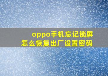 oppo手机忘记锁屏怎么恢复出厂设置密码