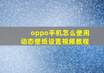 oppo手机怎么使用动态壁纸设置视频教程