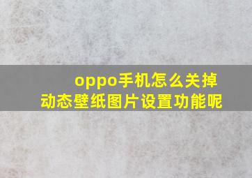 oppo手机怎么关掉动态壁纸图片设置功能呢