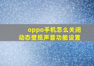 oppo手机怎么关闭动态壁纸声音功能设置