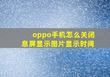 oppo手机怎么关闭息屏显示图片显示时间