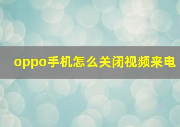 oppo手机怎么关闭视频来电