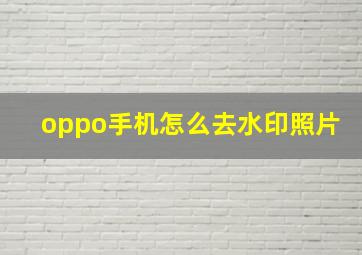 oppo手机怎么去水印照片