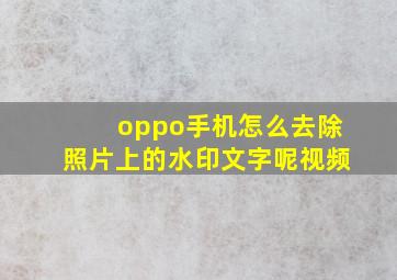 oppo手机怎么去除照片上的水印文字呢视频