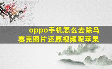 oppo手机怎么去除马赛克图片还原视频呢苹果