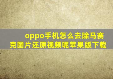 oppo手机怎么去除马赛克图片还原视频呢苹果版下载