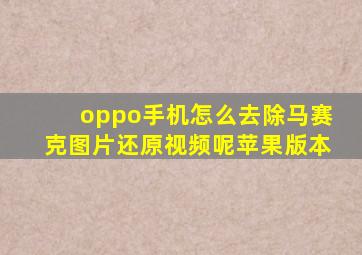 oppo手机怎么去除马赛克图片还原视频呢苹果版本