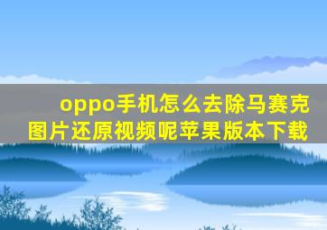 oppo手机怎么去除马赛克图片还原视频呢苹果版本下载