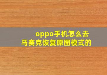 oppo手机怎么去马赛克恢复原图模式的