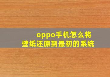 oppo手机怎么将壁纸还原到最初的系统