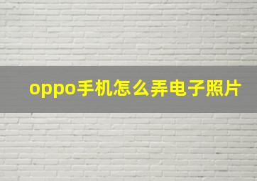 oppo手机怎么弄电子照片