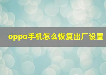 oppo手机怎么恢复出厂设置