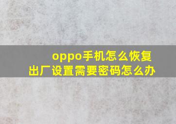 oppo手机怎么恢复出厂设置需要密码怎么办