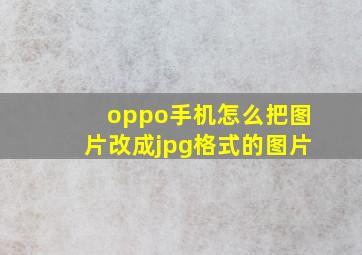 oppo手机怎么把图片改成jpg格式的图片