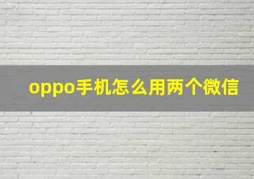 oppo手机怎么用两个微信