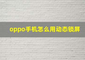 oppo手机怎么用动态锁屏