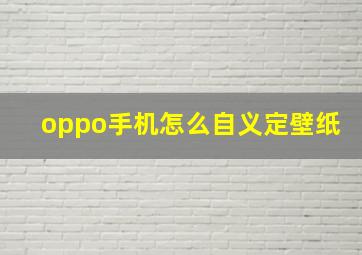 oppo手机怎么自义定壁纸