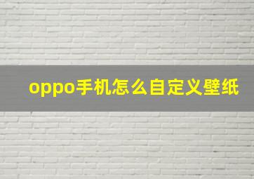 oppo手机怎么自定义壁纸