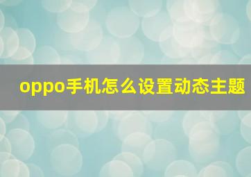 oppo手机怎么设置动态主题