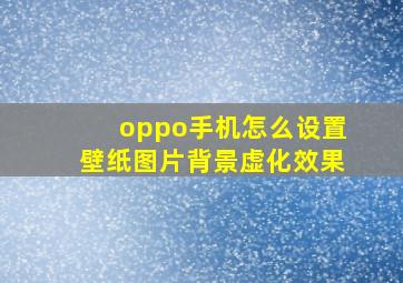 oppo手机怎么设置壁纸图片背景虚化效果