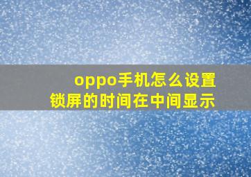 oppo手机怎么设置锁屏的时间在中间显示