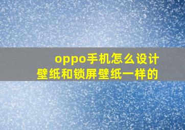 oppo手机怎么设计壁纸和锁屏壁纸一样的