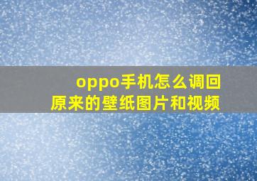 oppo手机怎么调回原来的壁纸图片和视频